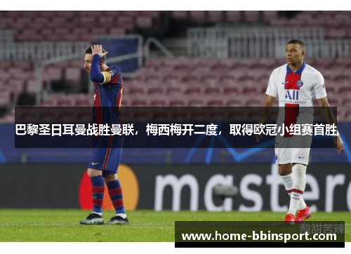 巴黎圣日耳曼战胜曼联，梅西梅开二度，取得欧冠小组赛首胜
