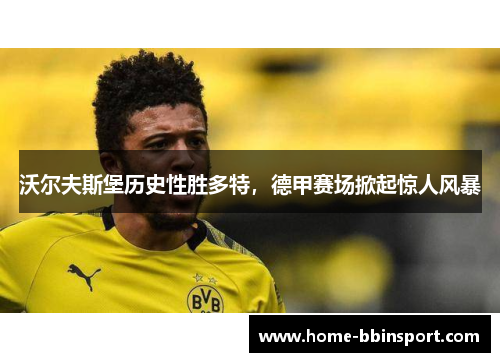 沃尔夫斯堡历史性胜多特，德甲赛场掀起惊人风暴