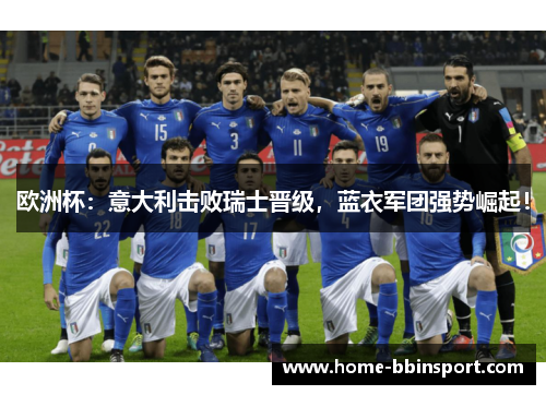 欧洲杯：意大利击败瑞士晋级，蓝衣军团强势崛起！