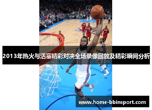2013年热火与活塞精彩对决全场录像回放及精彩瞬间分析